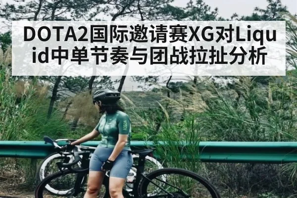 DOTA2国际邀请赛XG对Liquid中单节奏与团战拉扯分析 | CQ9