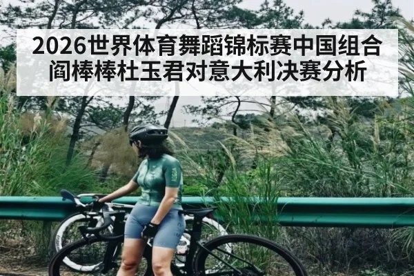 2026世界体育舞蹈锦标赛中国组合阎棒棒杜玉君对意大利决赛分析 | CQ9