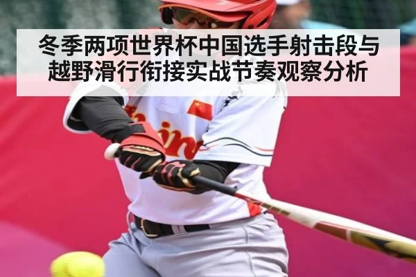 冬季两项世界杯中国选手射击段与越野滑行衔接实战节奏观察分析